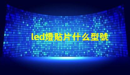 led燈貼片什么型號好 led燈貼片型號尺寸